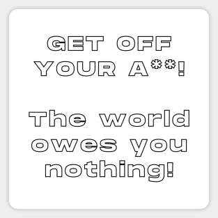 Get Off Your ASS! The World Owes You Nothing ! Magnet